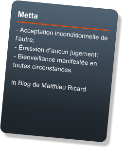 Metta  - Acceptation inconditionnelle de lautre; - mission daucun jugement; - Bienveillance manifeste en toutes circonstances.  in Blog de Matthieu Ricard